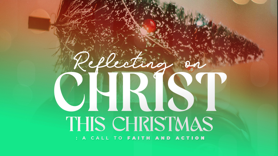 Reflecting on Christ This Christmas: A Call to Faith and Action